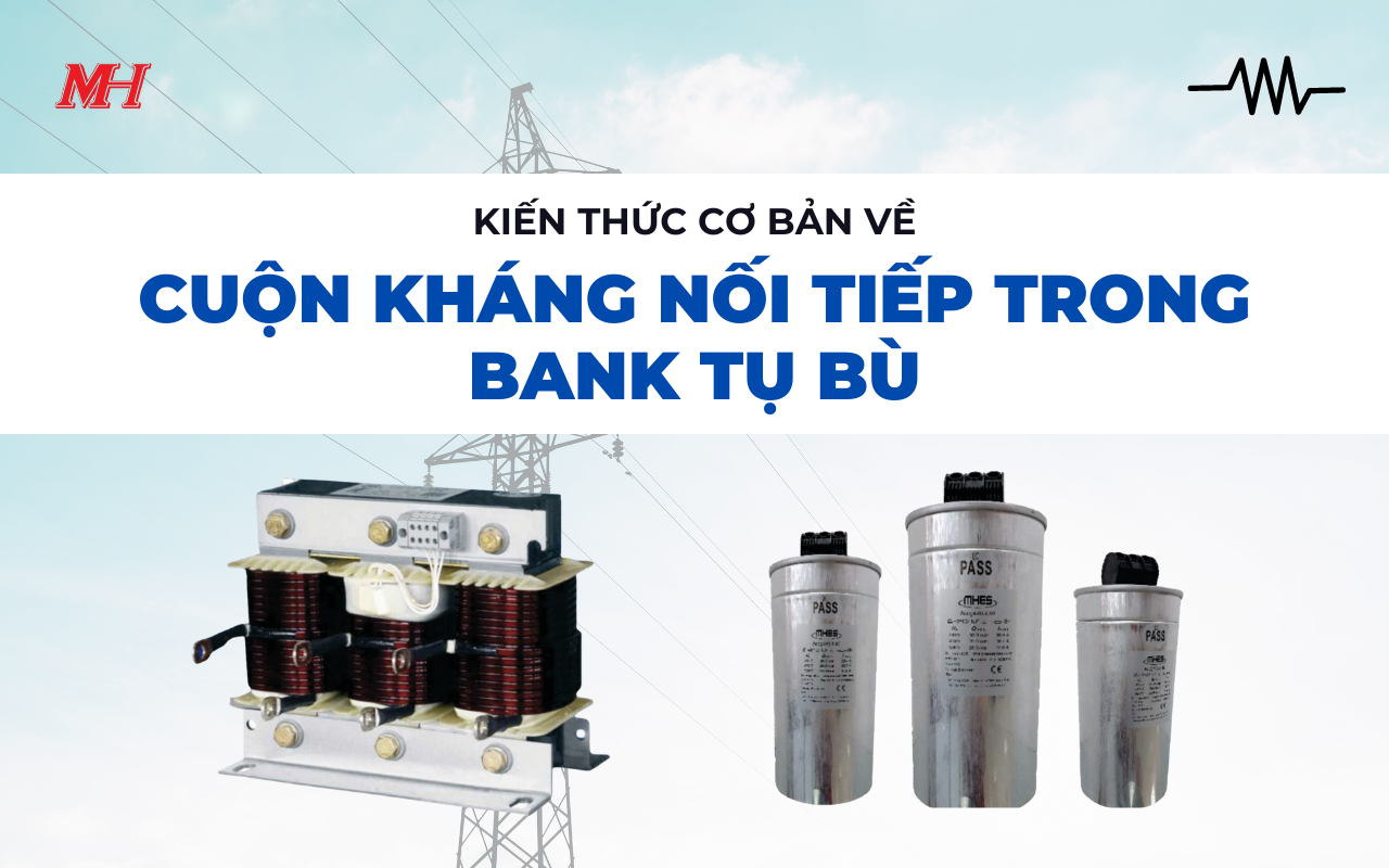 KIẾN THỨC CƠ BẢN VỀ CUỘN KHÁNG NỐI TIẾP TRONG BANK TỤ BÙ