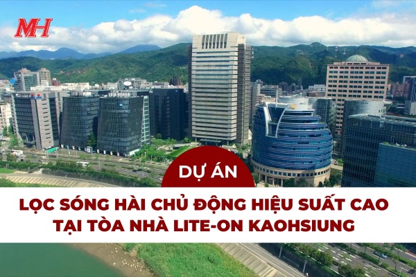 BÀN GIAO GIẢI PHÁP LỌC SÓNG HÀI HIỆU SUẤT CAO CHO DỰ ÁN LITE-ON KAOHSIUNG